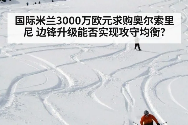国际米兰3000万欧元求购奥尔索里尼 边锋升级能否实现攻守均衡？