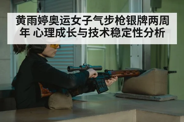 黄雨婷奥运女子气步枪银牌两周年 心理成长与技术稳定性分析