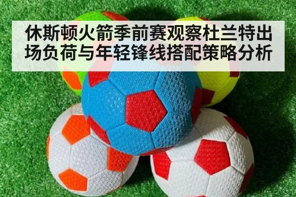 休斯顿火箭季前赛观察杜兰特出场负荷与年轻锋线搭配策略分析
