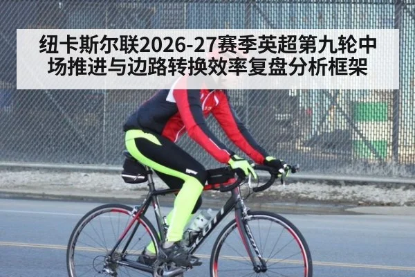 纽卡斯尔联2026-27赛季英超第九轮中场推进与边路转换效率复盘分析框架