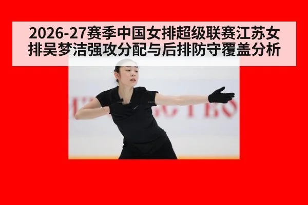 2026-27赛季中国女排超级联赛江苏女排吴梦洁强攻分配与后排防守覆盖分析